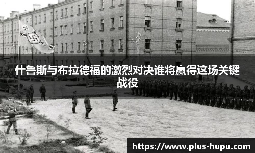 什鲁斯与布拉德福的激烈对决谁将赢得这场关键战役
